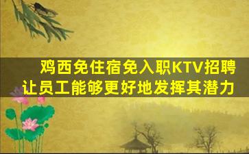 鸡西免住宿免入职KTV招聘让员工能够更好地发挥其潜力